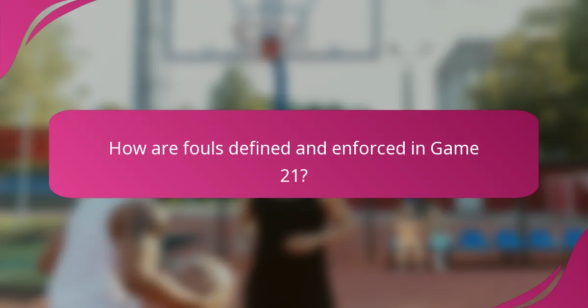 How are fouls defined and enforced in Game 21?