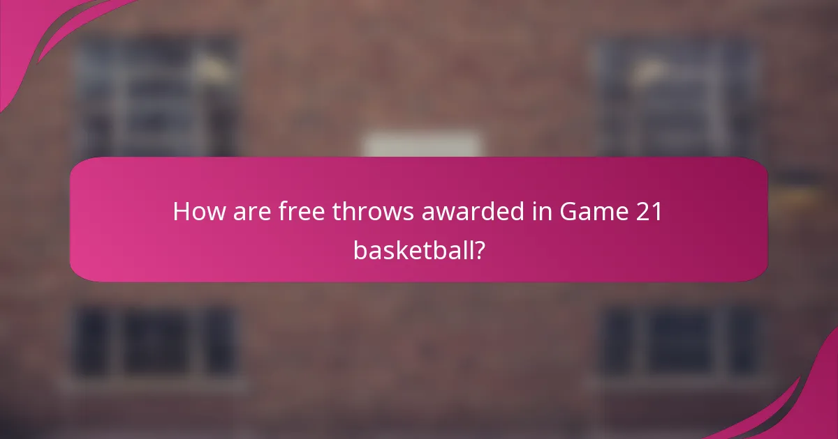 How are free throws awarded in Game 21 basketball?