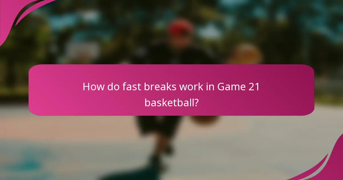 How do fast breaks work in Game 21 basketball?