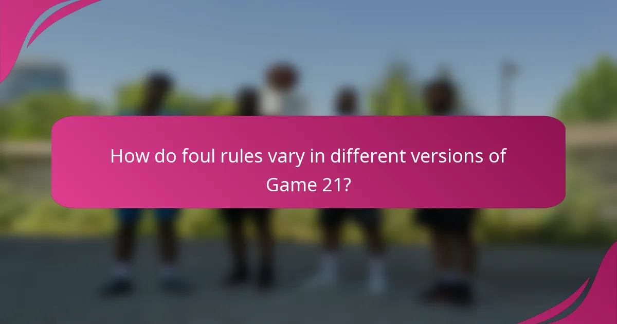 How do foul rules vary in different versions of Game 21?