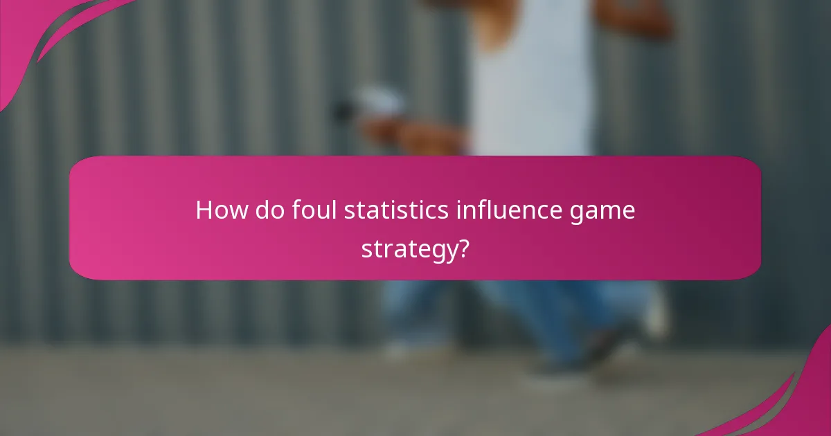 How do foul statistics influence game strategy?