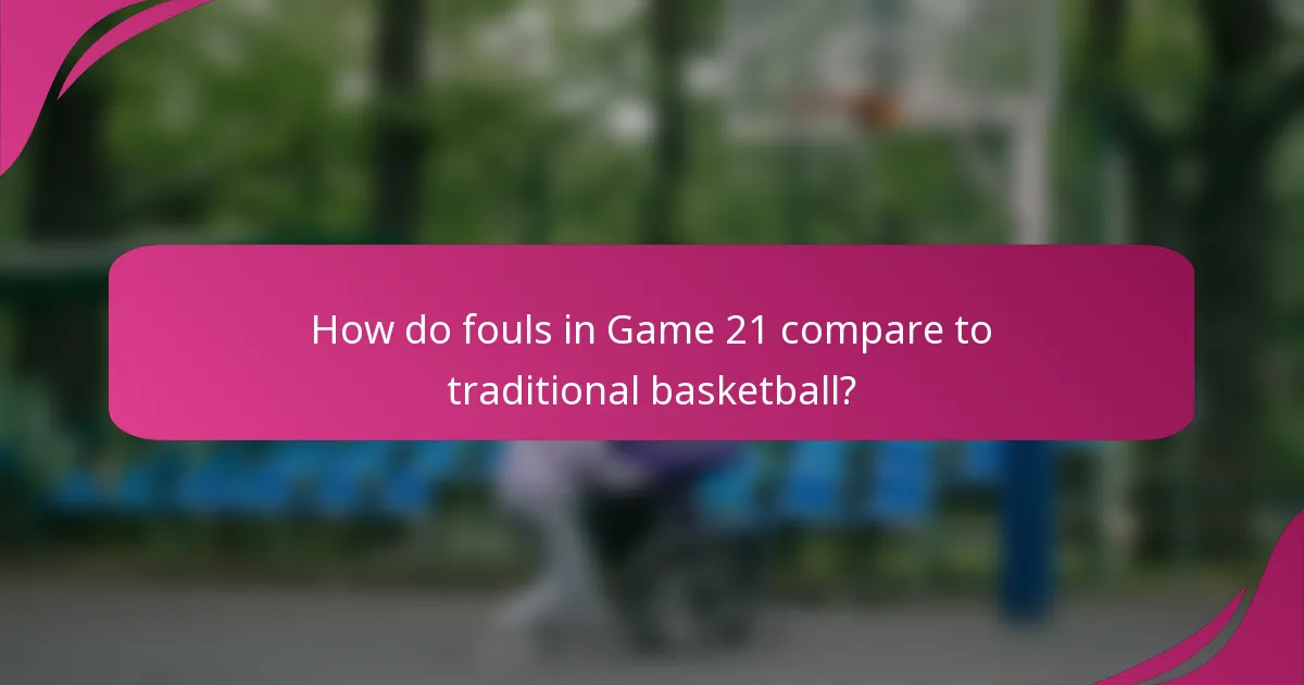 How do fouls in Game 21 compare to traditional basketball?