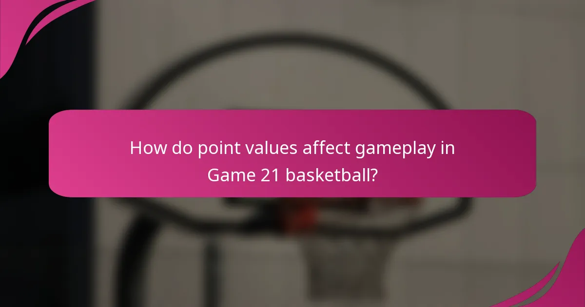 How do point values affect gameplay in Game 21 basketball?
