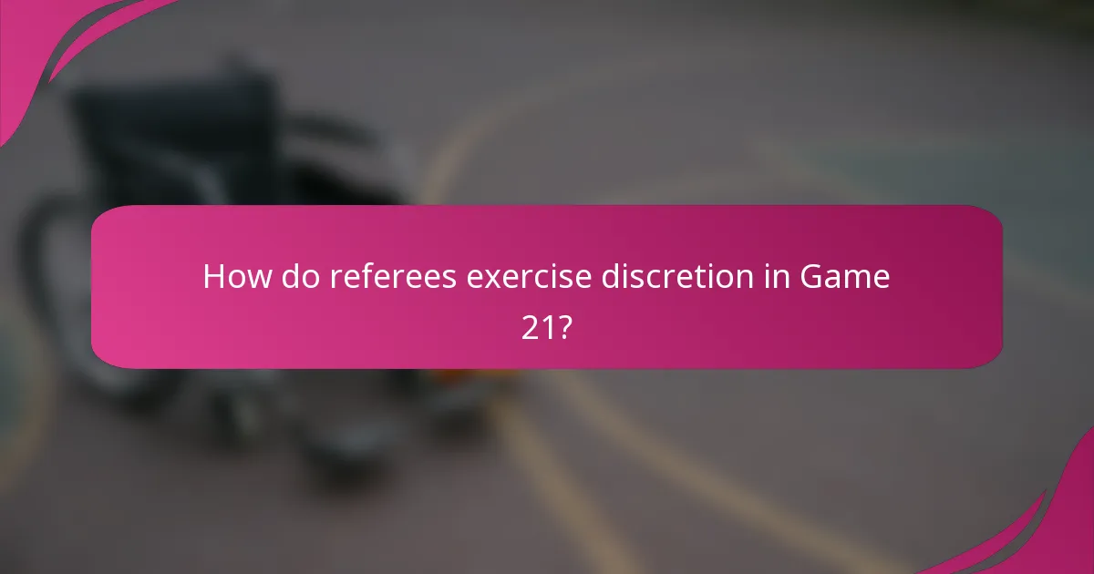 How do referees exercise discretion in Game 21?