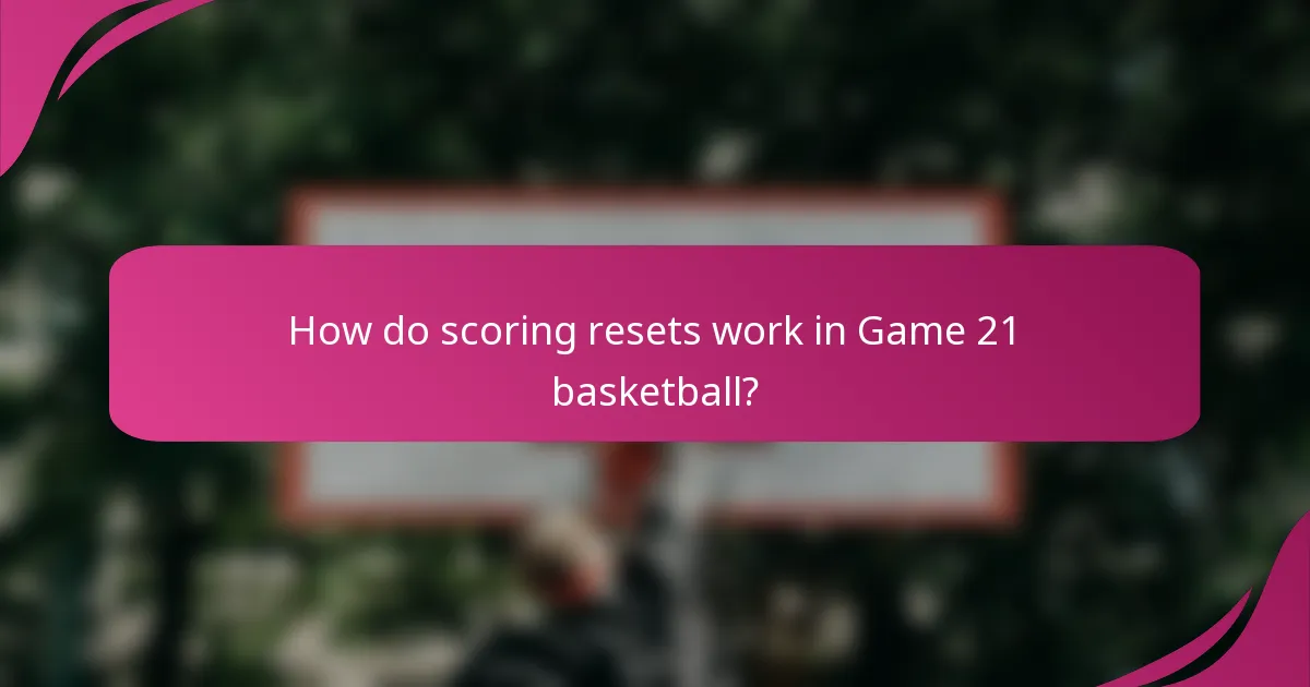 How do scoring resets work in Game 21 basketball?