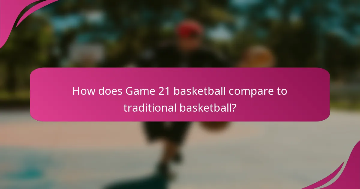 How does Game 21 basketball compare to traditional basketball?