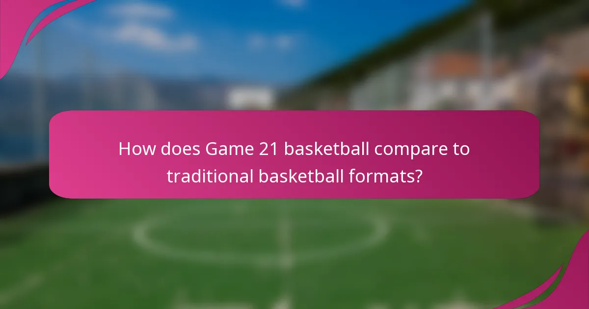 How does Game 21 basketball compare to traditional basketball formats?
