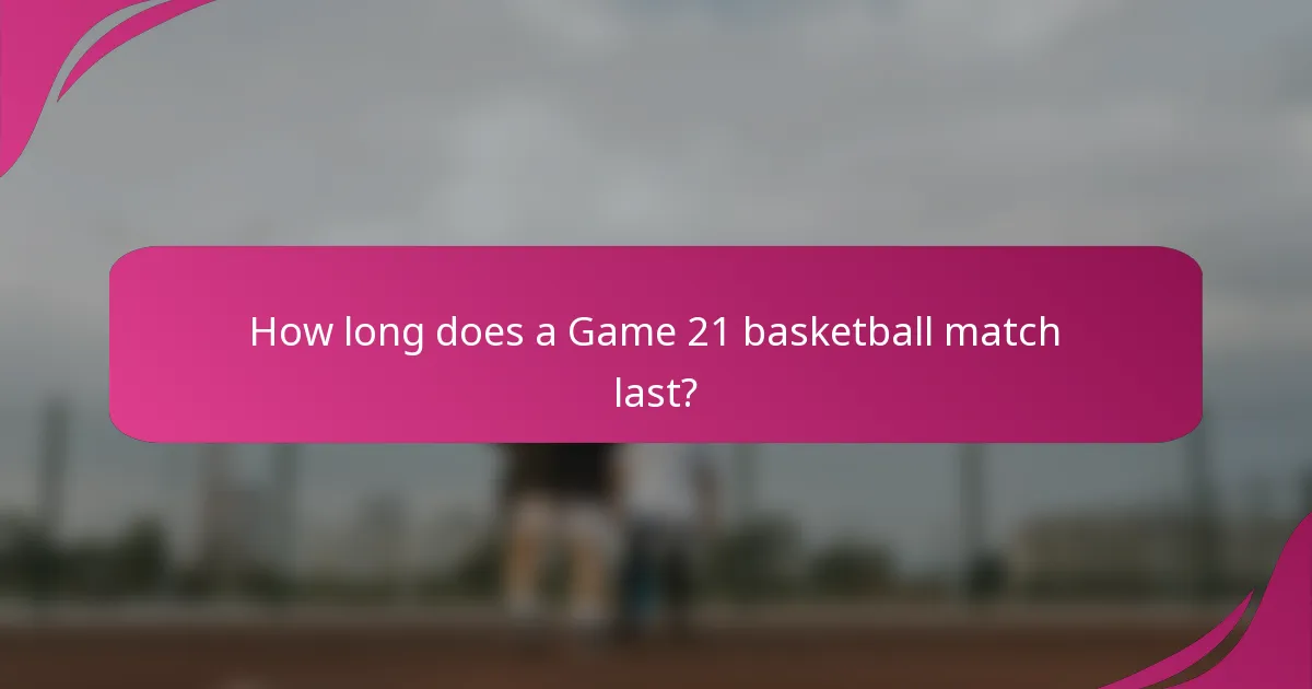 How long does a Game 21 basketball match last?
