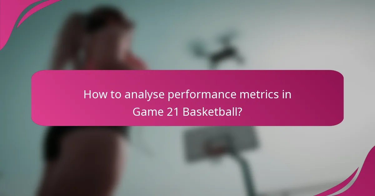 How to analyse performance metrics in Game 21 Basketball?