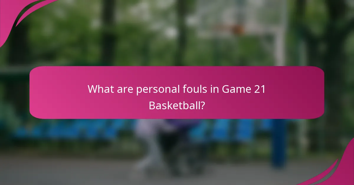What are personal fouls in Game 21 Basketball?