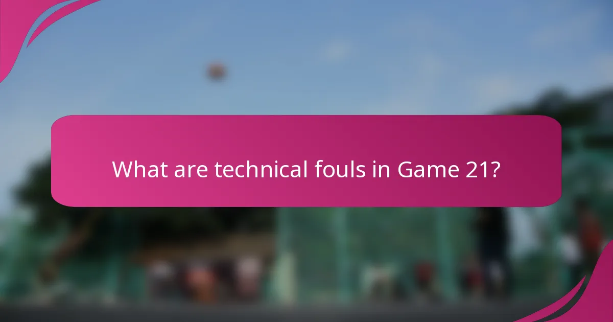 What are technical fouls in Game 21?