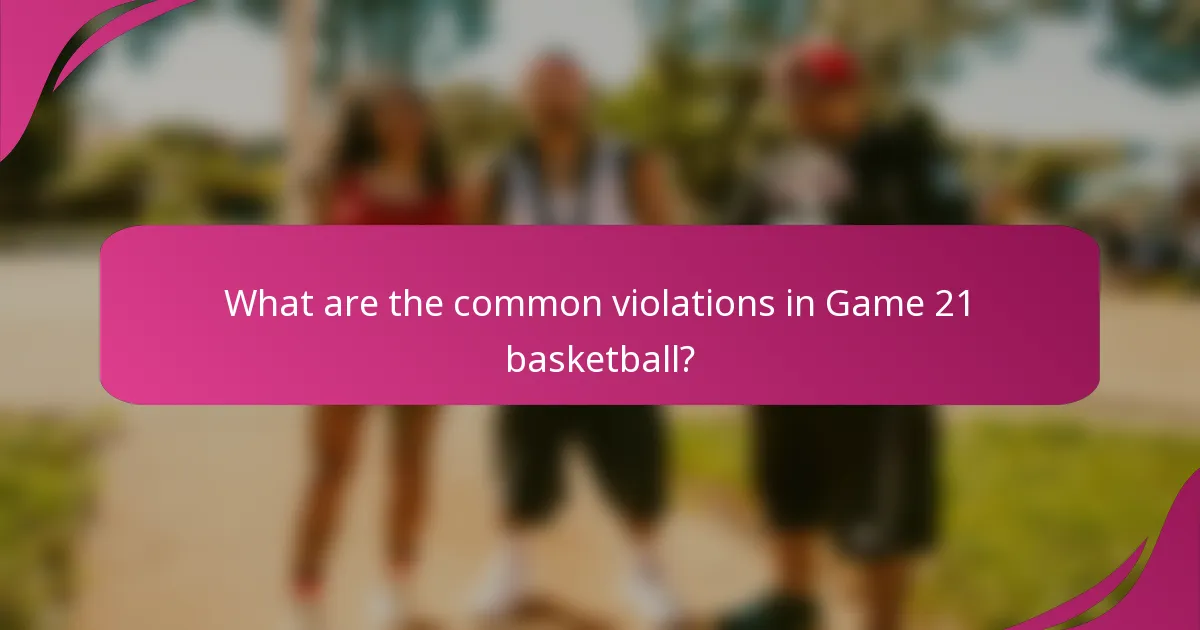 What are the common violations in Game 21 basketball?