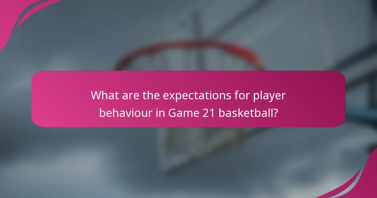 What are the expectations for player behaviour in Game 21 basketball?