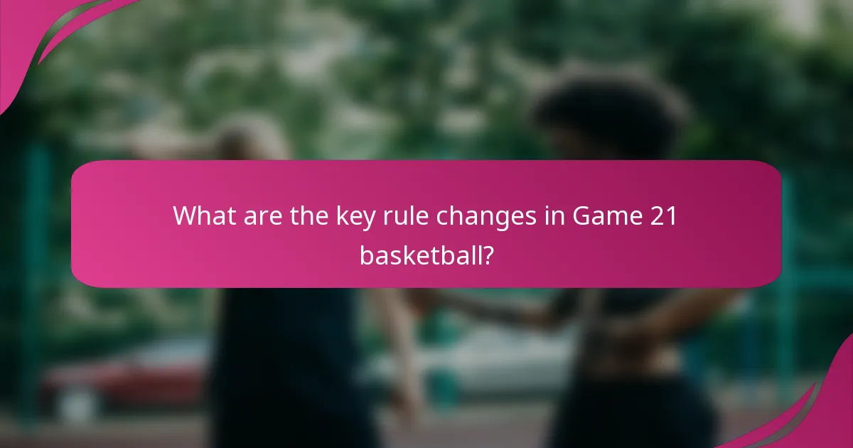What are the key rule changes in Game 21 basketball?