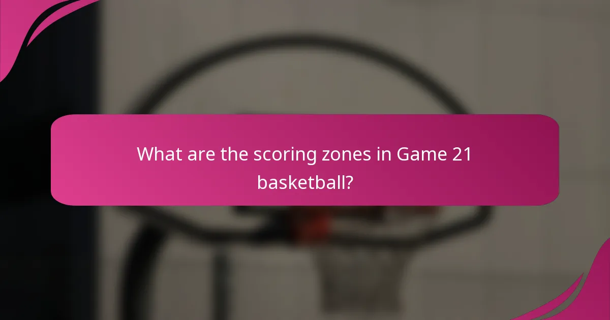 What are the scoring zones in Game 21 basketball?