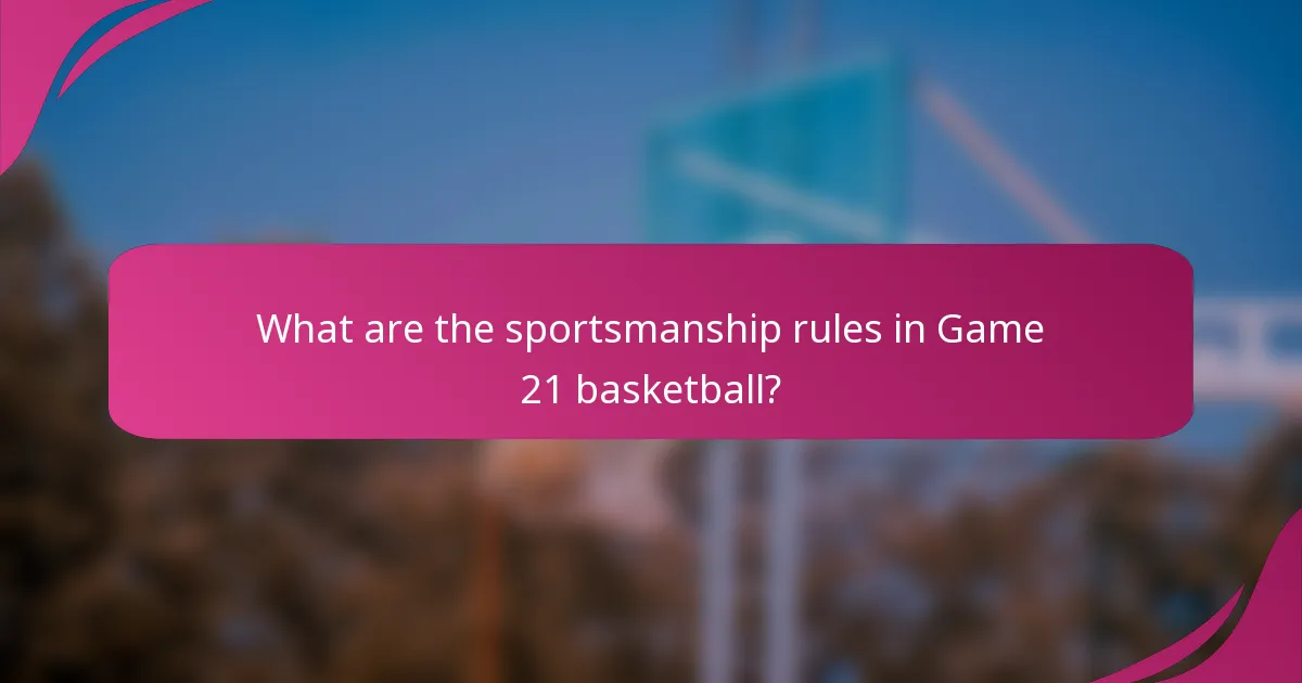 What are the sportsmanship rules in Game 21 basketball?