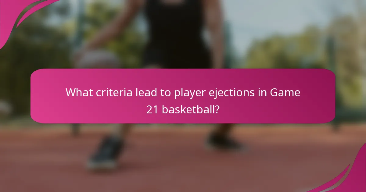 What criteria lead to player ejections in Game 21 basketball?