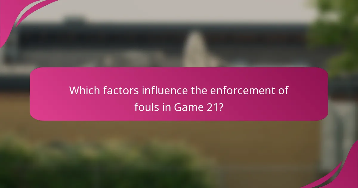 Which factors influence the enforcement of fouls in Game 21?