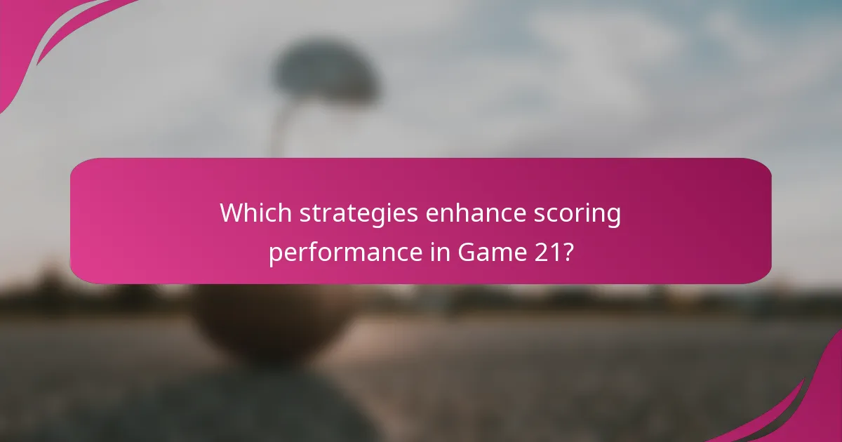 Which strategies enhance scoring performance in Game 21?